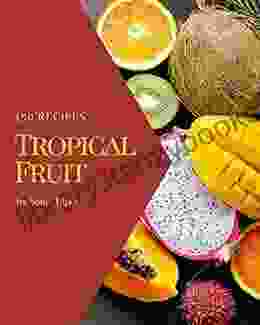 150 Tropical Fruit Recipes: Make Cooking at Home Easier with Tropical Fruit Cookbook