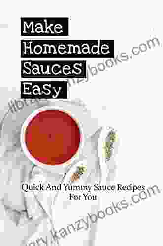 Make Homemade Sauces Easy: Quick And Yummy Sauce Recipes For You: Quick Gudie To Making For Homemade Sauce