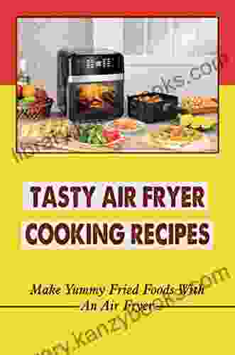 Tasty Air Fryer Cooking Recipes: Make Yummy Fried Foods With An Air Fryer