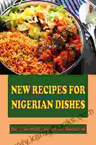 New Recipes For Nigerian Dishes: How To Successfully Cook Authentic Nigerian Food