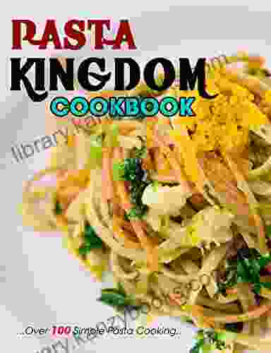 Pasta Kingdom Cookbook: Over 100 Simple Pasta Cooking