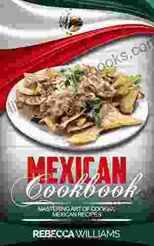 Mexican Cookbook: Mastering Art Of Making Mexican Recipes