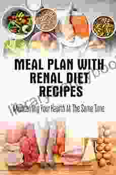 Meal Plan With Renal Diet Recipes: Maintaining Your Health At The Same Time