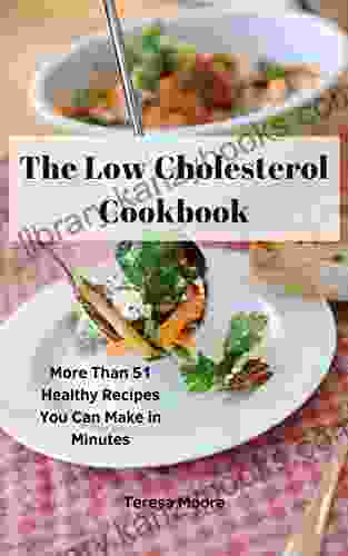 The Low Cholesterol Cookbook: More Than 51 Healthy Recipes You Can Make In Minutes (Quick And Easy Natural Food 95)