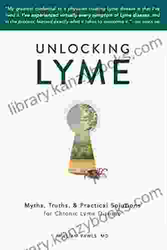 Unlocking Lyme: Myths Truths And Practical Solutions For Chronic Lyme Disease