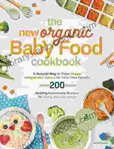 The New Organic Baby Food Cookbook: A Natural Way To Raise Happy Independent Eaters For First Time Parents With 200 Healthy Homemade Recipes For Every Age And Stage Contains 3 Weekly Meal Plans