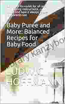 Baby Puree And More: Balanced Recipes For Baby Food: Balanced Formulas For All Ages With Eating Instructions Calorie Count And How It Always Tastes For Parents Too