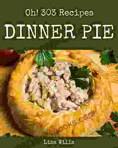 Oh 303 Dinner Pie Recipes: A Dinner Pie Cookbook For Your Gathering