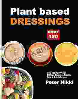 Plant Based Dressing : Over 150 Raw Vegan Oil Free Gluten Free Dressing Sauces Dips Salad Recipes