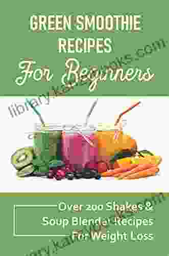 Green Smoothie Recipes For Beginners: Over 200 Shakes Soup Blender Recipes For Weight Loss: Wellbeing And Detox Recipes