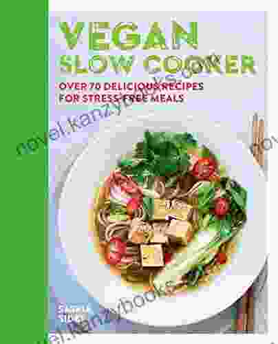 The Ultimate Vegan Slow Cooking: Over 70 Delicious Recipes For Stress Free Meals