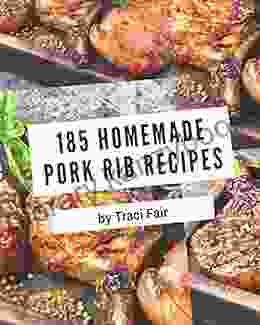 185 Homemade Pork Rib Recipes: Pork Rib Cookbook Your Best Friend Forever