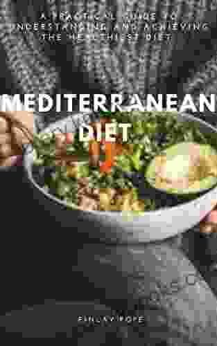 MEDITERRANEAN DIET: A PRATICAL GUIDE TO UNDERSTANDING AND ACHIEVING THE HEALTHIEST DIET