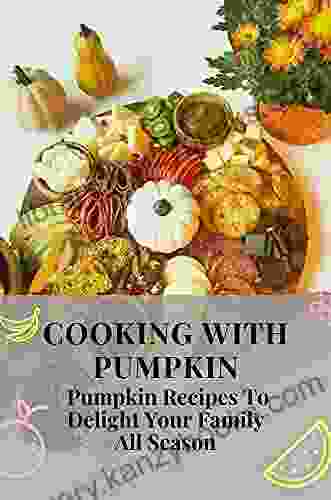 Cooking With Pumpkin: Pumpkin Recipes To Delight Your Family All Season: Healthy Pumpkin Recipes