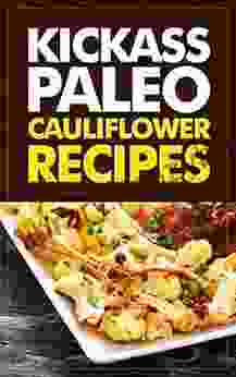 Kickass Paleo Cauliflower Recipes: Quick And Easy Gluten Free Low Fat And Low Carb Recipes