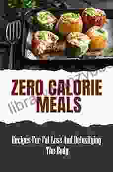 Zero Calorie Meals: Recipes For Fat Loss And Detoxifying The Body