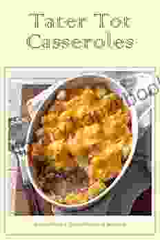 Tater Tot Casseroles: Recipes That Are Out Of This World Decadent