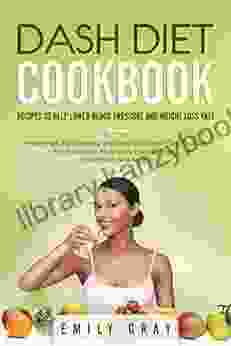 DASH DIET COOKBOOK: Recipes to help lower blood pressure and Weight Loss Fast More than 100 Healthy and Delicious Dash Diet Recipes for Breakfast Main Dish Snacks Dips Smoothies and Soups