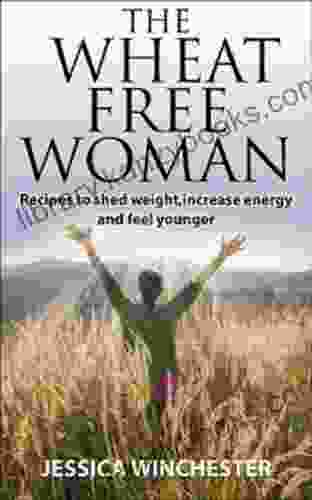 The Wheat Free Woman: Recipes To Shed Weight Increase Energy And Feel Younger