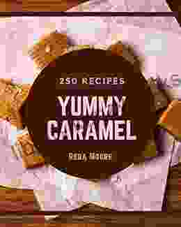 250 Yummy Caramel Recipes: Save Your Cooking Moments with Yummy Caramel Cookbook