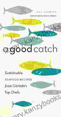 A Good Catch: Sustainable Seafood Recipes From Canada S Top Chefs