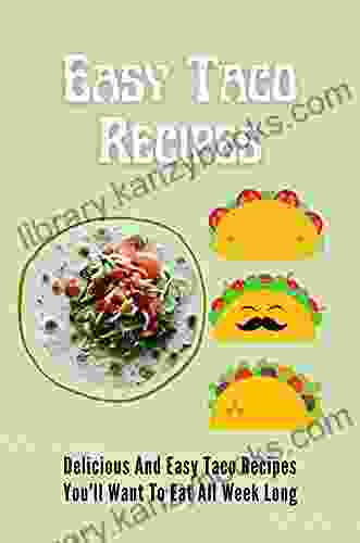 Easy Taco Recipes: Delicious And Easy Taco Recipes You Ll Want To Eat All Week Long: Chicken Taco Recipes