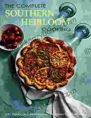 The Complete Southern Heirloom Cooking With 200 Treasured Feel Good Recipes For Everyone