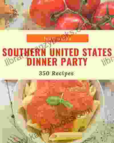 350 Southern United States Dinner Party Recipes: A Southern United States Dinner Party Cookbook From The Heart