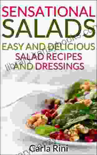 Sensational Salad Recipes: Easy Delicious Salads And Dressings