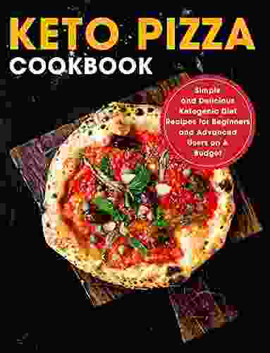 KETO PIZZA Cookbook : Simple And Delicious Ketogenic Diet Recipes For Beginners And Advanced Users On A Budget