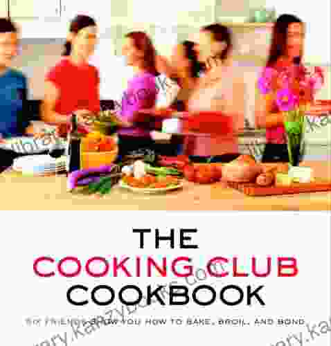 The Cooking Club Cookbook: Six Friends Show You How To Bake Broil And Bond