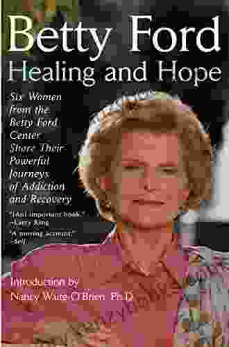 Healing And Hope: Six Women From The Betty Ford Center Share Their Powerful Journeys Of Addiction