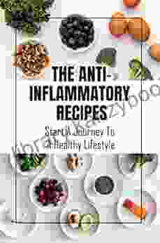 The Anti Inflammatory Recipes: Start A Journey To A Healthy Lifestyle