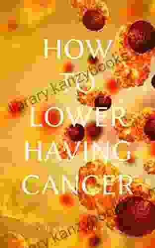 HOW TO LOWER HAVING CANCER: Step By Step Guide For Protecting Yourself From Cancer