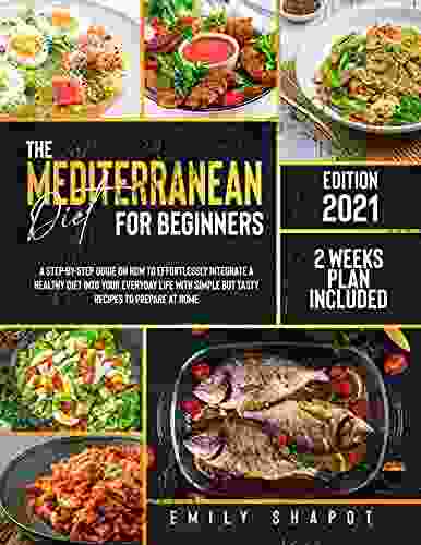 THE MEDITERRANEAN DIET FOR BEGINNERS 2024: A Step By Step Guide On How To Effortlessly Integrate A Healthy Diet Into Your Everyday Life With Simple But Tasty Recipes To Prepare At Home