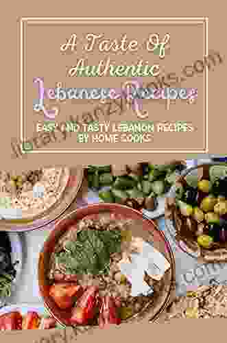 A Taste Of Authentic Lebanese Recipes: Easy And Tasty Lebanon Recipes By Home Cooks: Traditional Lebanese Recipes