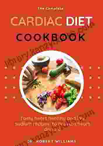 The Complete Cardiac Diet Cookbook : Tasty Heart Healthy And Low Sodium Recipies To Prevent Heart Disease