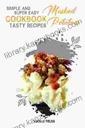 Simple And Super Easy Cookbook: Tasty Recipes Of Mashed Potatoes