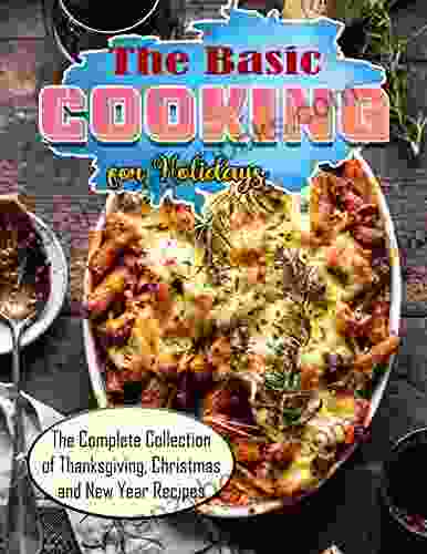 The Basic Cooking for Holidays The Complete Collection of Thanksgiving Christmas and New Year Recipes