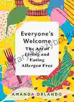 Everyone S Welcome: The Art Of Living And Eating Allergen Free