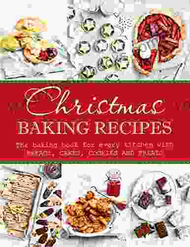 Christmas Baking Recipes: The Baking For Every Kitchen With Breads Cakes Cookies And Treats