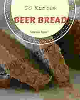 50 Beer Bread Recipes: A Beer Bread Cookbook For Your Gathering