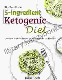 The Best Choice 5 Ingredient Ketogenic Diet Cookbook: Low Carb High Fat Recipes For Busy People On The Keto Diet