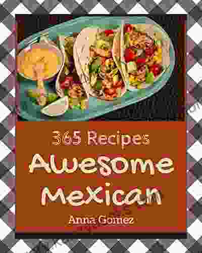 365 Awesome Mexican Recipes: The Best Ever Of Mexican Cookbook