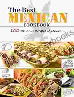 The Best Mexican Cookbook: 100 Delicious Recipes Of Mexican