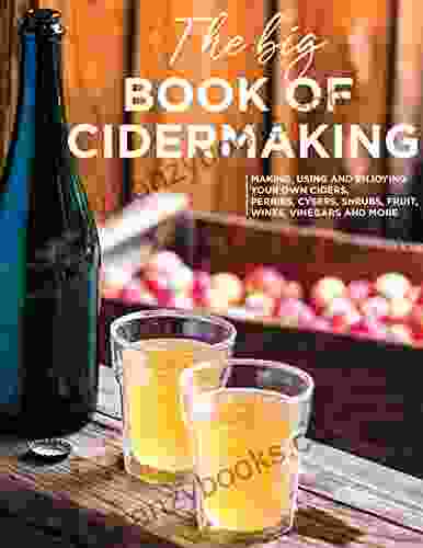 The Big Of Cidermaking Making Using And Enjoying Your Own Ciders Perries And More