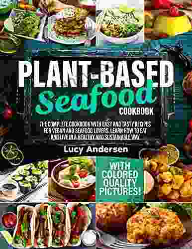 Plant Based Seafood Cookbook: The Complete Cookbook with Easy and Tasty Recipes for Vegan and Seafood Lovers Learn How to Eat and Live in a Healthy and Way With Colored Quality Pictures