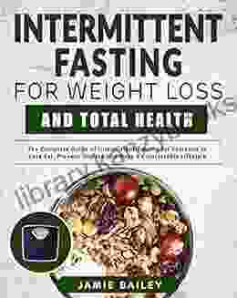 Intermittent Fasting For Weight Loss and Total Health: The Complete Guide of Intermittent Fasting for Everyone to Lose Fat Prevent Disease and Have a Comfortable Lifestyle