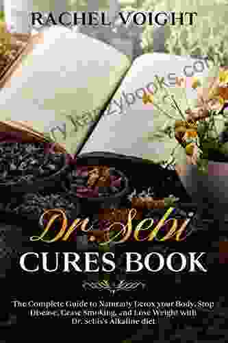 Dr Sebi Cures Book: The Complete Guide To Naturally Detox Your Body Stop Disease Cease Smoking And Lose Weight With Dr Sebi S Alkaline Diet