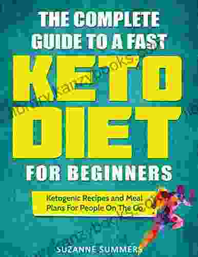 The Complete Guide To A Fast Keto Diet For Beginners: Ketogenic Recipes And Meal Plans For People On The Go